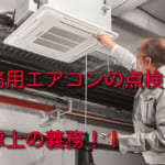 業務用エアコンの点検は法律上の義務！内容や費用も徹底解説！