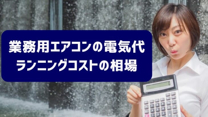 業務用エアコンの電気代・ランニングコストの相場【施工管理士解説】