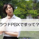 【クラウドPBXとは？】クラウドPBXとビジネスフォンの違い