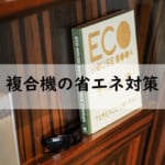 【複合機の節電対策】省エネ機能の活用と定期的な見直しがポイント