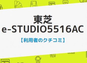 e-STUDIO5516ACの口コミ評判