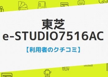 e-STUDIO7516ACの口コミ評判