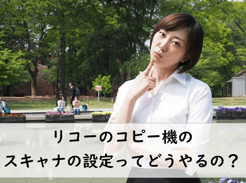 リコーのコピー機のスキャナの設定方法って？