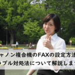 キャノン複合機でFAXできない時の対処法や便利な設定方法は？