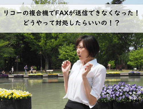 【リコー複合機のFAX送信方法】FAXを送信できない時の対処法について解説！