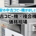 中古コピー機・複合機の価格相場は？激安でお願いしたい！