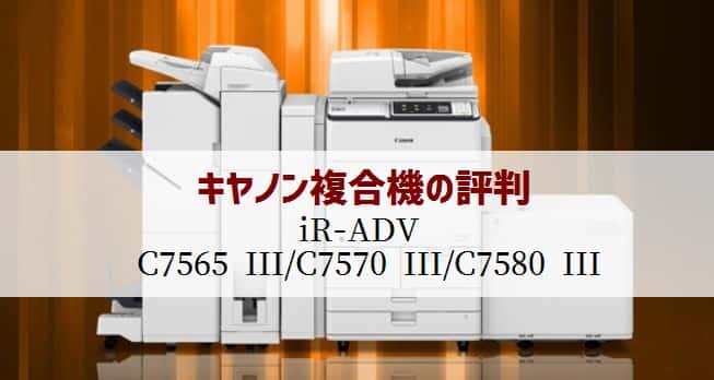 キャノン『iR-ADV C7565 III / C7570 III /C7580 III』複合機リース徹底解剖