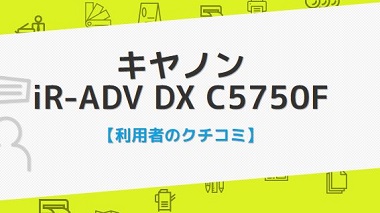 iR-ADV DX C5750Fの口コミ評判