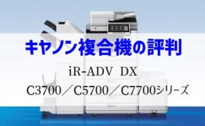 iR-ADV DX C3700 ⁄ C5700 ⁄ C7700シリーズの評判