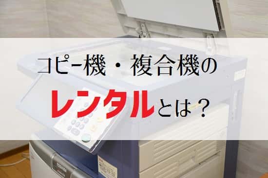 【コピー機・複合機のレンタルとは？】料金・審査・契約期間・保守について