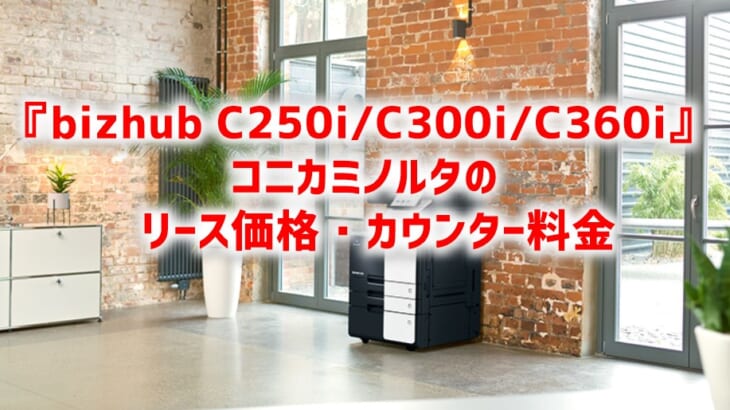 『bizhub C250i C300i C360i』コニカミノルタのリース価格・カウンター料金徹底解剖