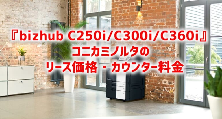 『bizhub C250i C300i C360i』コニカミノルタのリース価格・カウンター料金徹底解剖