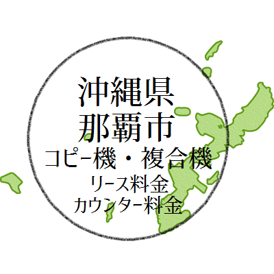 【2024年 沖縄県・那覇の複合機リース価格とカウンター料金は特殊価格！】業務用コピー機ってちゃっさやいびーが？