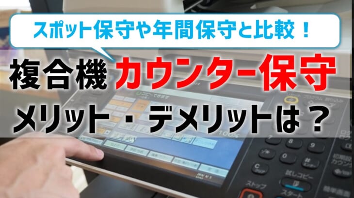 複合機のカウンター保守契約はメリット大？デメリットは？スポット保守や年間保守とも比較！