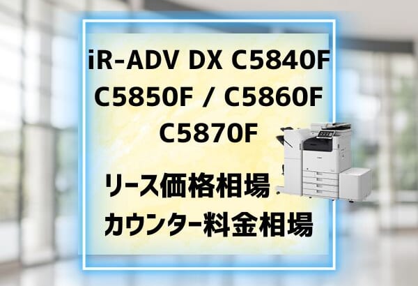 iR-ADV DX C5840F C5850F C5860F C5870F　リース料金相場とカウンター料金相場