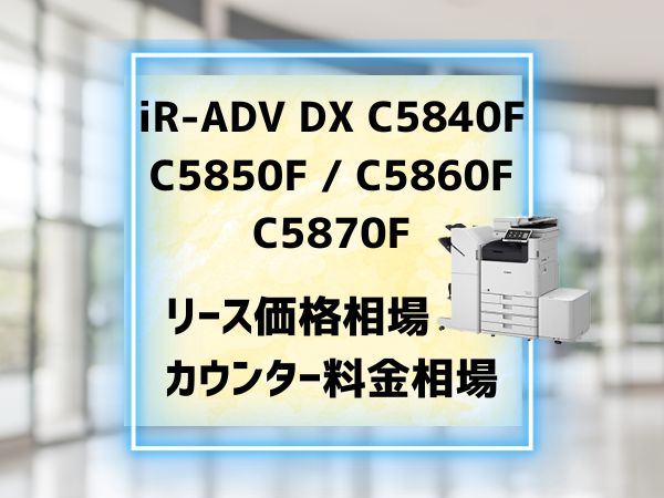 iR-ADV DX C5840F C5850F C5860F C5870F　リース料金相場とカウンター料金相場