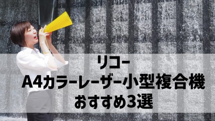 リコーA4カラーレーザー小型複合機のおすすめ3選