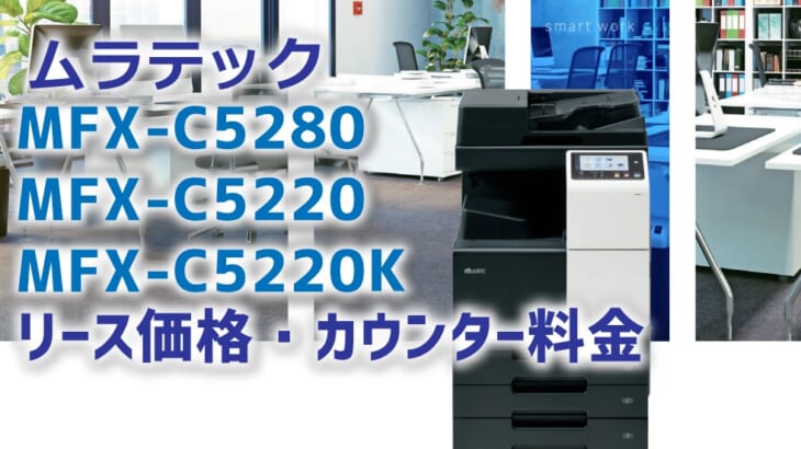 『MFX-C5280 MFX-C5220 MFX-C5220K』ムラテック複合機リース価格・カウンター料金徹底解剖