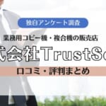【株式会社TrustSeed（トラストシード）の口コミ・評判】コピー機・複合機のカウンター料金が安い！オフィス周辺機器もお任せ