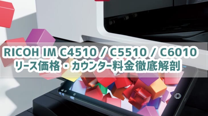 『RICOH IM C4510 / C5510 / C6010』リース価格・カウンター料金徹底解剖