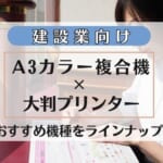 【建設業向けコピー機】A3カラー複合機×A1プリンタ―