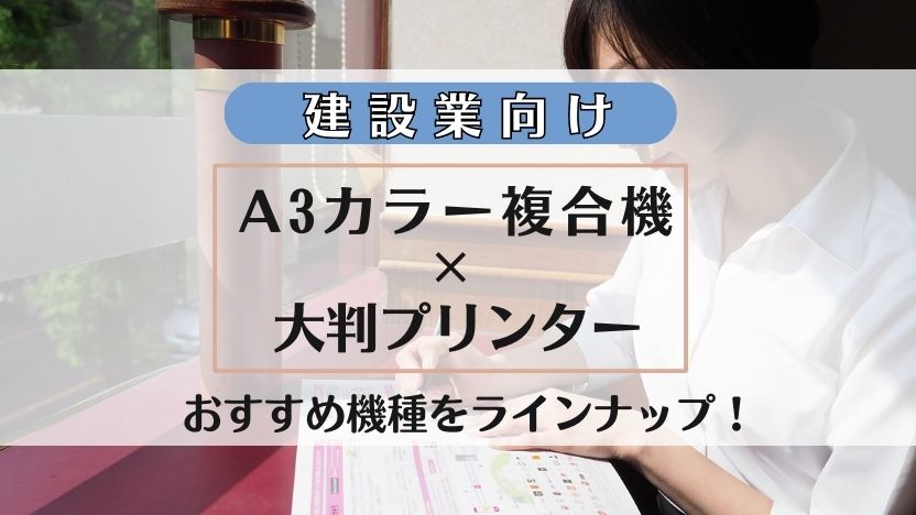 【建設業向けコピー機】A3カラー複合機×A1プリンタ―