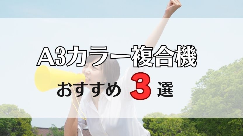 【A3カラー複合機おすすめ3選】編集部が選ぶ！コピー機リースならこれ