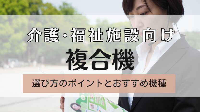 【介護・福祉業界向けの複合機】介護施設の課題とおすすめ機種