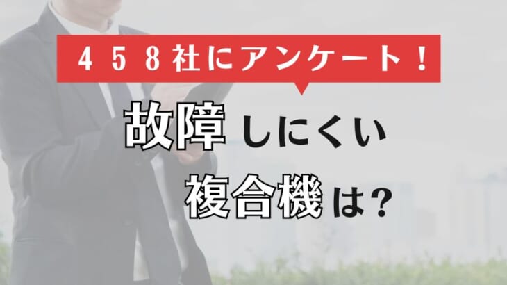 耐久性◎で故障しにくい複合機・コピー機メーカーは？【458社の口コミから比較】