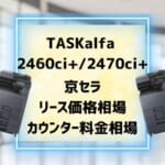 『TASKalfa 2460ci+/2470ci+』京セラのリース価格・カウンター料金を徹底解剖