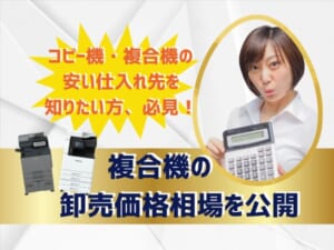 コピー機・複合機の卸売価格って何円？安い仕入れ先を知りたい！