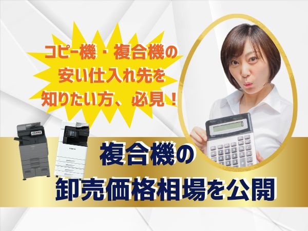 コピー機・複合機の卸売価格って何円？安い仕入れ先を知りたい！