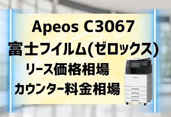 『Apeos C3067』富士フイルム(ゼロックス)リース価格・カウンター料金を徹底解剖