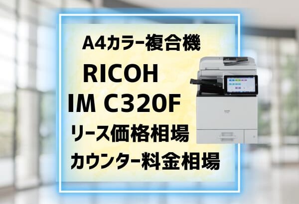 『RICOH IM C320F』A4複合機のリース価格・カウンター料金を徹底解剖