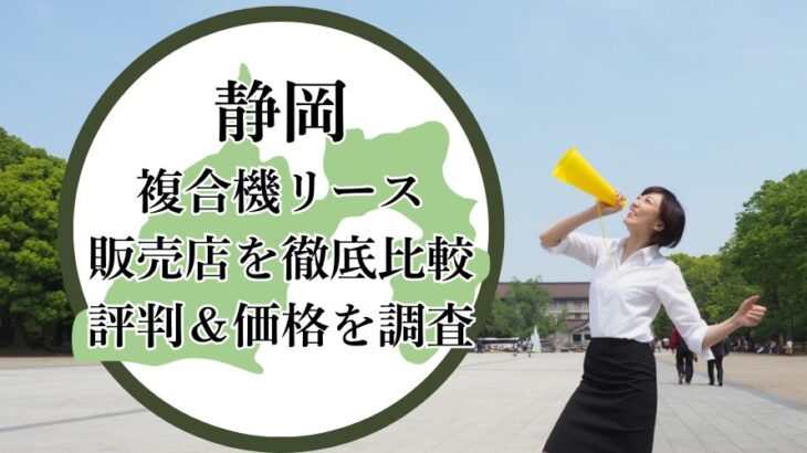 【2025年最新】静岡の複合機リース販売店を徹底比較！評判＆価格を調査