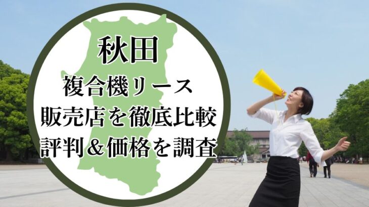 【2025年最新】秋田の複合機リース販売店を徹底比較！評判＆価格を調査