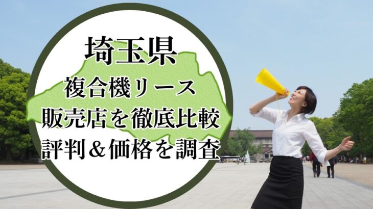 【2025年最新】埼玉県の複合機リース販売店を徹底比較！評判＆価格を調査 