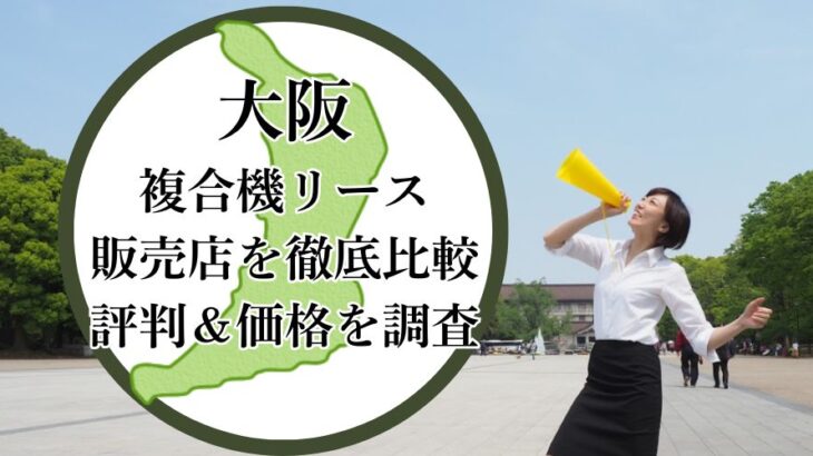 【2025年最新】大阪の複合機リース販売店を徹底比較！評判＆価格を調査 