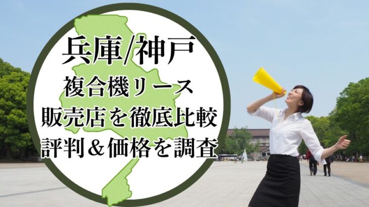 【2025年最新】兵庫/神戸の複合機リース販売店を徹底比較！評判＆価格を調査