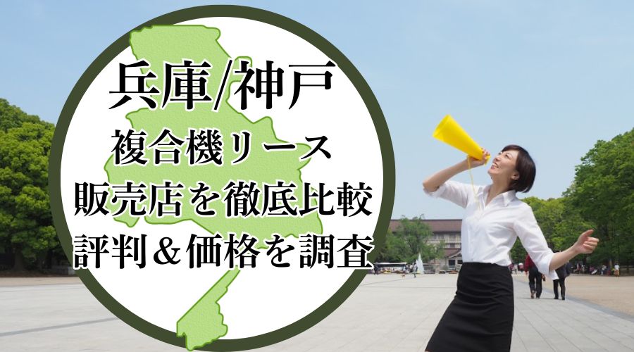 兵庫神戸の複合機リース販売店を徹底比較！評判＆価格を調査 