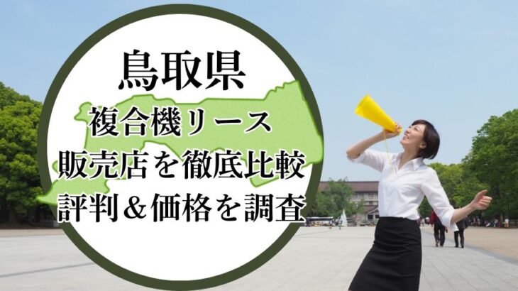 【2025年最新】鳥取県の複合機リース販売店を徹底比較！評判＆価格を調査 