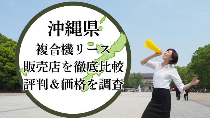 【2025年最新】沖縄県の複合機リース販売店を徹底比較！評判＆価格を調査 