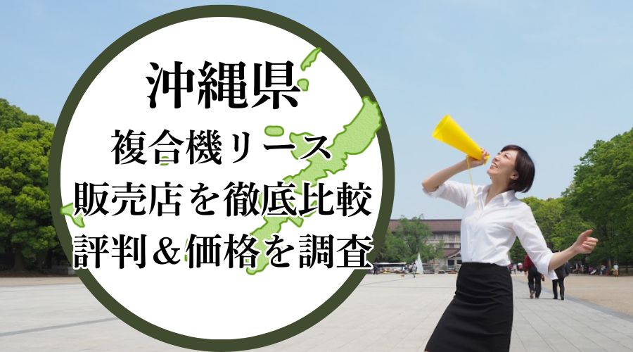 沖縄県の複合機リース販売店を徹底比較！評判＆価格を調査