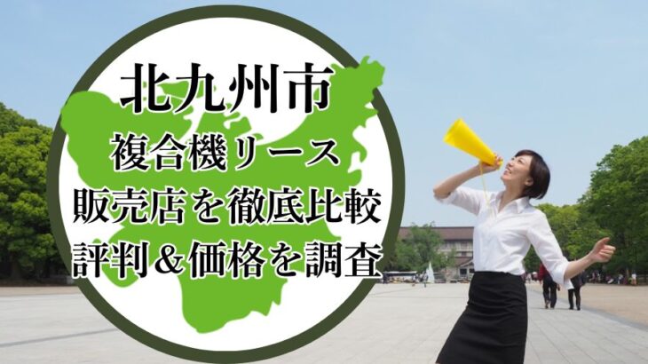 【2025年最新】北九州の複合機リース販売店を徹底比較！評判＆価格を調査 