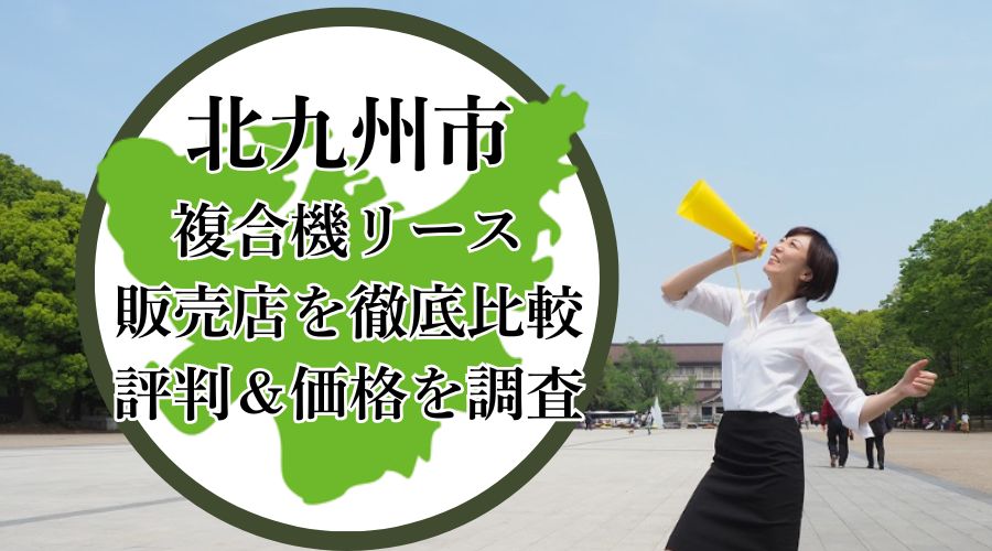 北九州の複合機リース販売店を徹底比較！評判＆価格を調査 