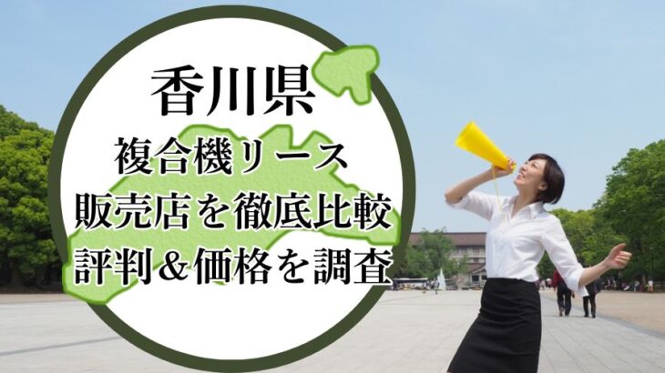 【2025年最新】香川県の複合機リース販売店を徹底比較！評判＆価格を調査 