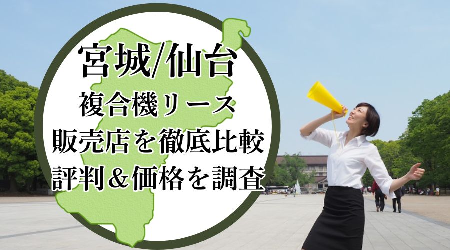 宮城・仙台の複合機リース販売店を徹底比較！評判＆価格を調査 