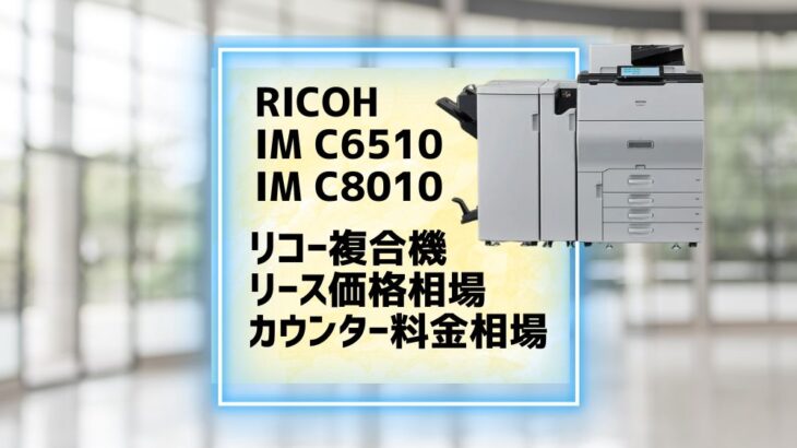 （小久保さん）『RICOH IM C6510 / C8010』リース価格・カウンター料金徹底解剖