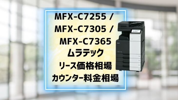 ムラテック『MFX-C7255 / MFX-C7305 / MFX-C7365』複合機リース徹底解剖