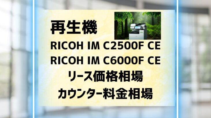 再生機『RICOH IM C2500F CE/C6000F CE』リース価格相場＆カウンター料金相場徹底解剖